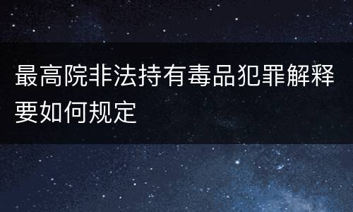 最高院非法持有毒品犯罪解释要如何规定