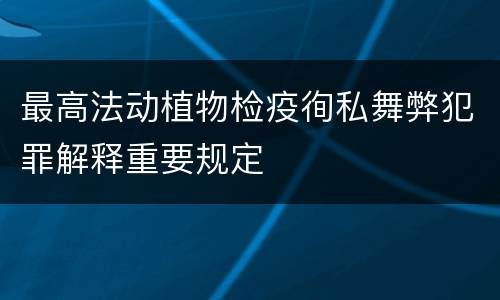 最高法动植物检疫徇私舞弊犯罪解释重要规定