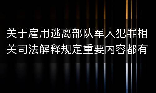 关于雇用逃离部队军人犯罪相关司法解释规定重要内容都有哪些