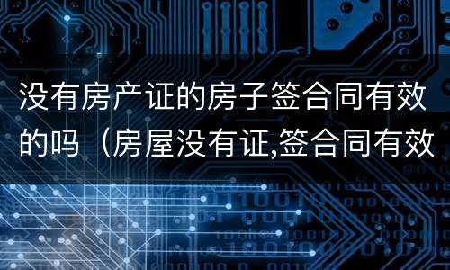 没有房产证的房子签合同有效的吗（房屋没有证,签合同有效吗）