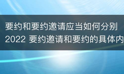 要约和要约邀请应当如何分别2022 要约邀请和要约的具体内容