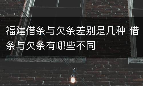 福建借条与欠条差别是几种 借条与欠条有哪些不同