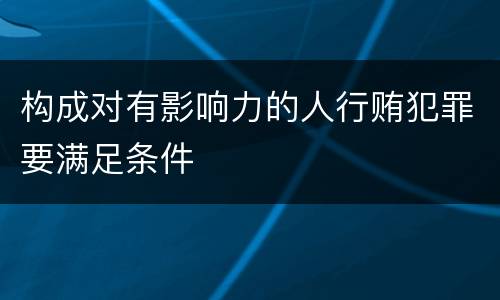 构成对有影响力的人行贿犯罪要满足条件
