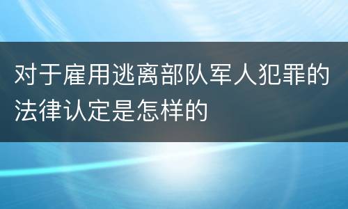 对于雇用逃离部队军人犯罪的法律认定是怎样的