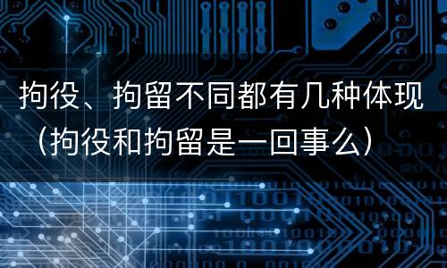 拘役、拘留不同都有几种体现（拘役和拘留是一回事么）