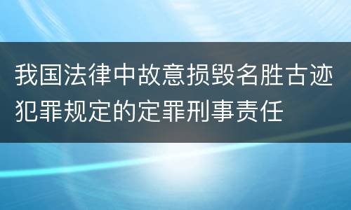 我国法律中故意损毁名胜古迹犯罪规定的定罪刑事责任