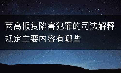 两高报复陷害犯罪的司法解释规定主要内容有哪些