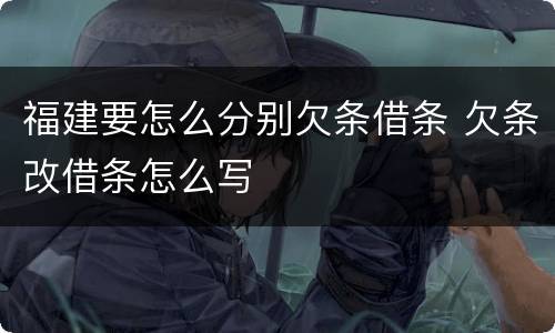 福建要怎么分别欠条借条 欠条改借条怎么写