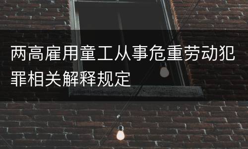 两高雇用童工从事危重劳动犯罪相关解释规定
