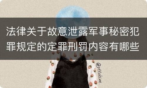 法律关于故意泄露军事秘密犯罪规定的定罪刑罚内容有哪些