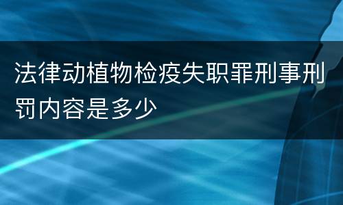 法律动植物检疫失职罪刑事刑罚内容是多少