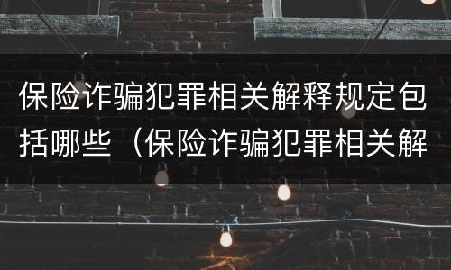 保险诈骗犯罪相关解释规定包括哪些（保险诈骗犯罪相关解释规定包括哪些内容）