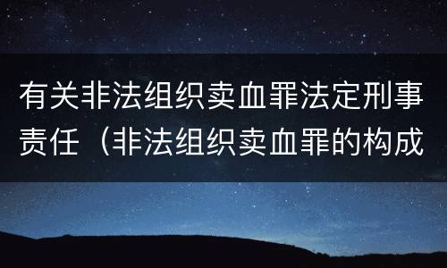 有关非法组织卖血罪法定刑事责任（非法组织卖血罪的构成要件）