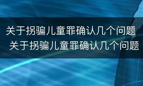 关于拐骗儿童罪确认几个问题 关于拐骗儿童罪确认几个问题的规定