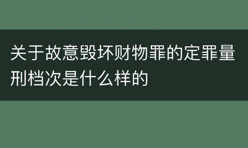 关于故意毁坏财物罪的定罪量刑档次是什么样的