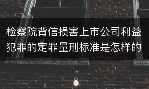 检察院背信损害上市公司利益犯罪的定罪量刑标准是怎样的