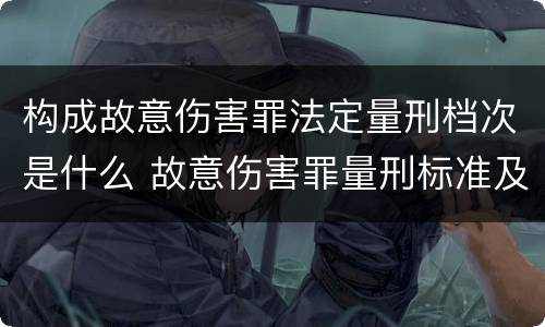 构成故意伤害罪法定量刑档次是什么 故意伤害罪量刑标准及赔偿标准
