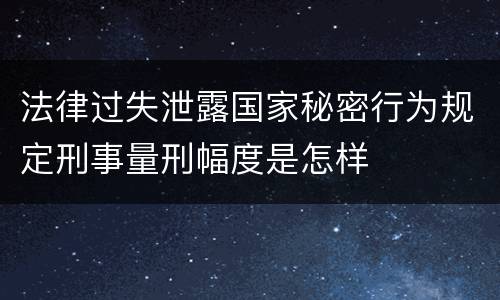 法律过失泄露国家秘密行为规定刑事量刑幅度是怎样
