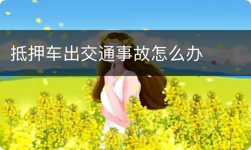 抵押车出交通事故怎么办