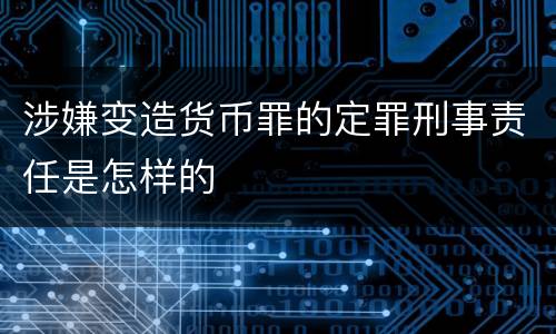 涉嫌变造货币罪的定罪刑事责任是怎样的