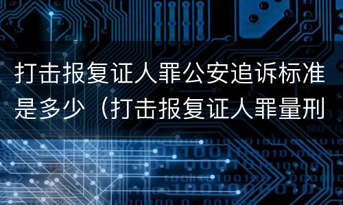 打击报复证人罪公安追诉标准是多少（打击报复证人罪量刑）
