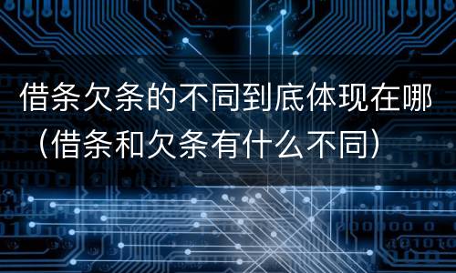 借条欠条的不同到底体现在哪（借条和欠条有什么不同）