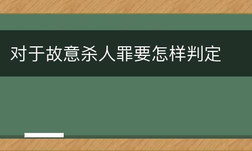 对于故意杀人罪要怎样判定