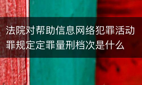 法院对帮助信息网络犯罪活动罪规定定罪量刑档次是什么