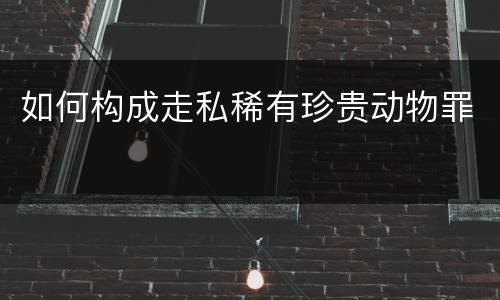 如何构成走私稀有珍贵动物罪