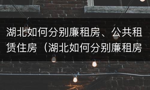 湖北如何分别廉租房、公共租赁住房（湖北如何分别廉租房,公共租赁住房）