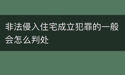 非法侵入住宅成立犯罪的一般会怎么判处