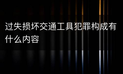 过失损坏交通工具犯罪构成有什么内容