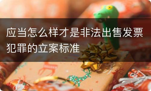 应当怎么样才是非法出售发票犯罪的立案标准