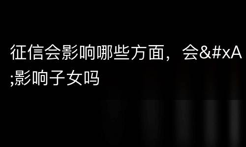 征信会影响哪些方面，会
影响子女吗