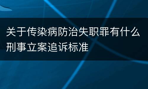 关于传染病防治失职罪有什么刑事立案追诉标准