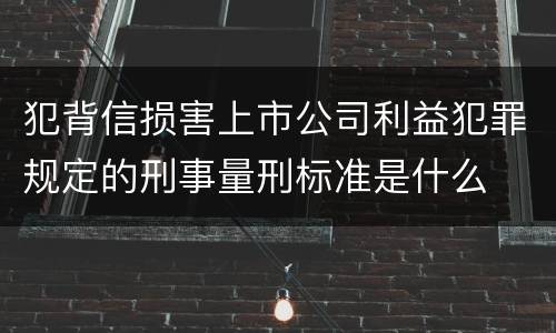 犯背信损害上市公司利益犯罪规定的刑事量刑标准是什么