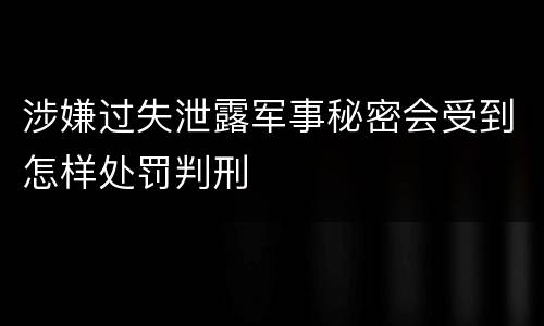 涉嫌过失泄露军事秘密会受到怎样处罚判刑