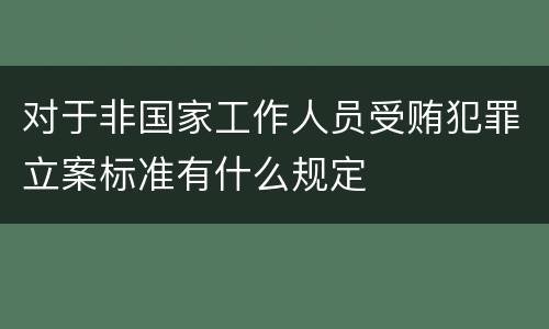 对于非国家工作人员受贿犯罪立案标准有什么规定