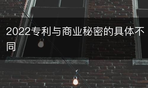 2022专利与商业秘密的具体不同