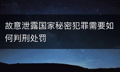 故意泄露国家秘密犯罪需要如何判刑处罚