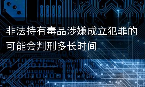 非法持有毒品涉嫌成立犯罪的可能会判刑多长时间