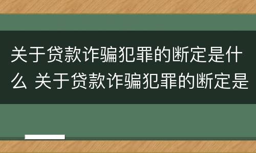 关于贷款诈骗犯罪的断定是什么 关于贷款诈骗犯罪的断定是什么标准