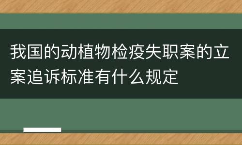 我国的动植物检疫失职案的立案追诉标准有什么规定