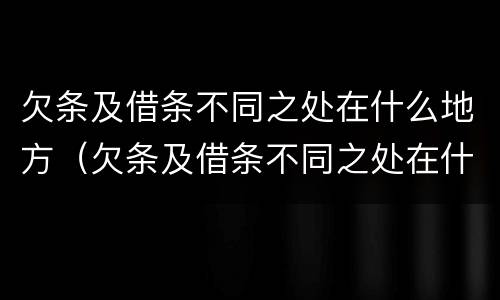 欠条及借条不同之处在什么地方（欠条及借条不同之处在什么地方写）