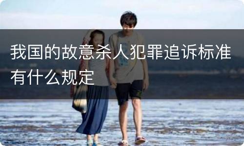我国的故意杀人犯罪追诉标准有什么规定