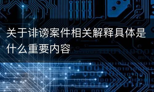 关于诽谤案件相关解释具体是什么重要内容