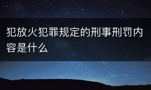 犯放火犯罪规定的刑事刑罚内容是什么