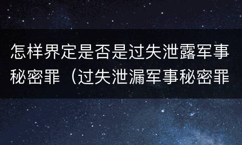 怎样界定是否是过失泄露军事秘密罪（过失泄漏军事秘密罪）