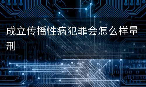 成立传播性病犯罪会怎么样量刑