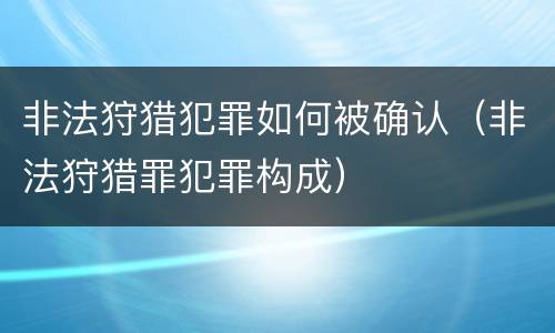 非法狩猎犯罪如何被确认（非法狩猎罪犯罪构成）